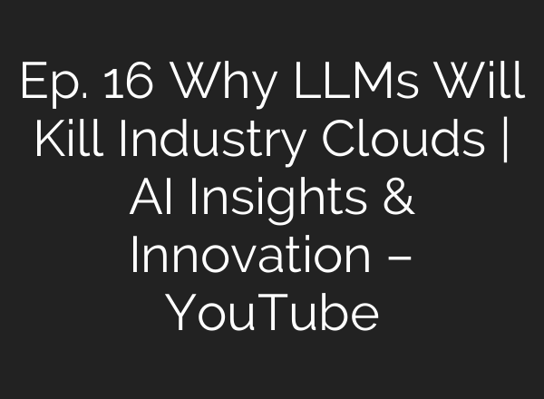 Ep. 16 Why LLMs Will Kill Industry Clouds | <b>AI</b> Insights & Innovation – YouTube