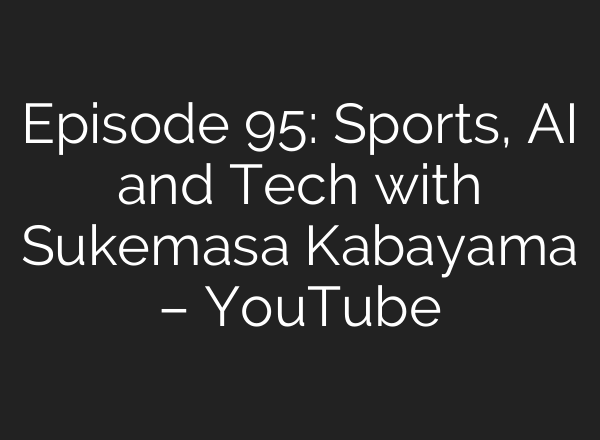 Episode 95: Sports, <b>AI</b> and Tech with Sukemasa Kabayama – YouTube