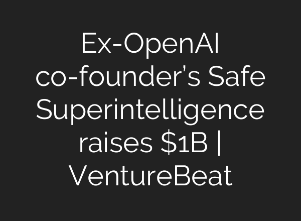 Ex-OpenAI co-founder’s Safe Superintelligence raises $1B | VentureBeat