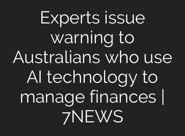 Experts issue warning to Australians who use <b>AI</b> technology to manage finances | 7NEWS
