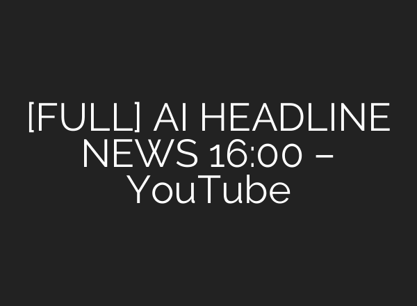 [FULL] <b>AI</b> HEADLINE NEWS 16:00 – YouTube