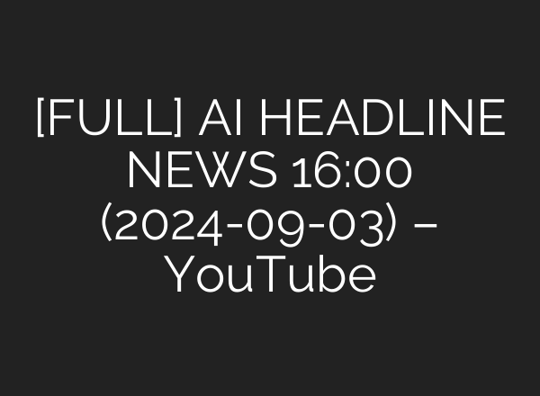 [FULL] <b>AI</b> HEADLINE NEWS 16:00 (2024-09-03) – YouTube