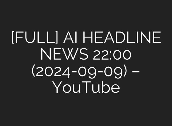 [FULL] <b>AI</b> HEADLINE NEWS 22:00 (2024-09-09) – YouTube