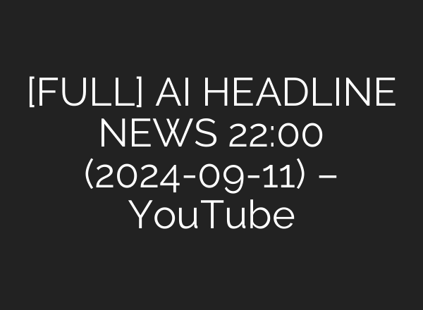 [FULL] <b>AI</b> HEADLINE NEWS 22:00 (2024-09-11) – YouTube