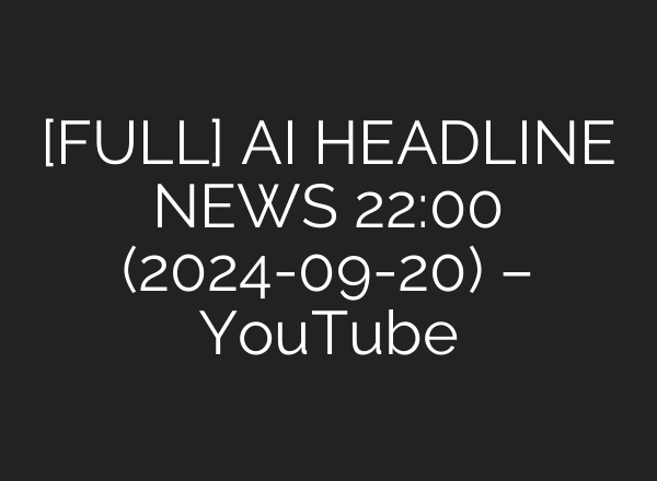 [FULL] <b>AI</b> HEADLINE NEWS 22:00 (2024-09-20) – YouTube