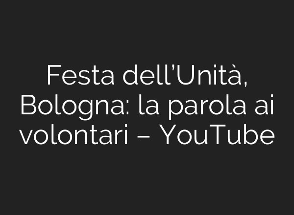 Festa dell’Unità, Bologna: la parola <b>ai</b> volontari – YouTube