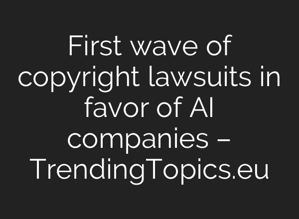 First wave of copyright lawsuits in favor of AI companies – TrendingTopics.eu