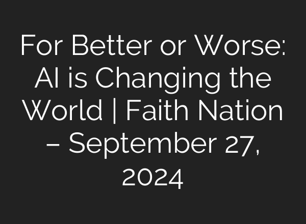 For Better or Worse: <b>AI</b> is Changing the World | Faith Nation – September 27, 2024