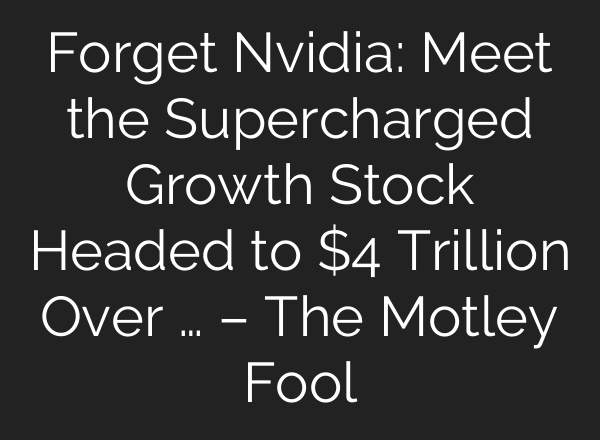 Forget Nvidia: Meet the Supercharged Growth Stock Headed to $4 Trillion Over … – The Motley Fool