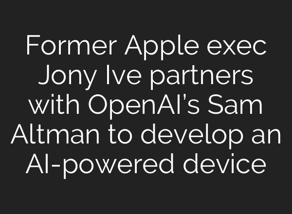 Former Apple exec Jony Ive partners with OpenAI’s Sam Altman to develop an <b>AI</b>-powered device
