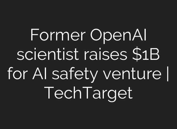 Former <b>OpenAI</b> scientist raises $1B for AI safety venture | TechTarget