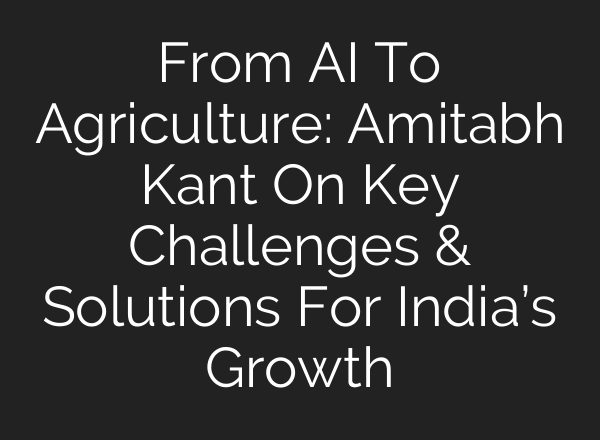 From <b>AI</b> To Agriculture: Amitabh Kant On Key Challenges & Solutions For India’s Growth