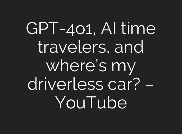 GPT-4o1, <b>AI</b> time travelers, and where’s my driverless car? – YouTube
