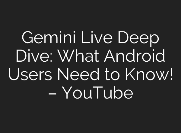 Gemini Live Deep Dive: What Android Users Need to Know! – YouTube