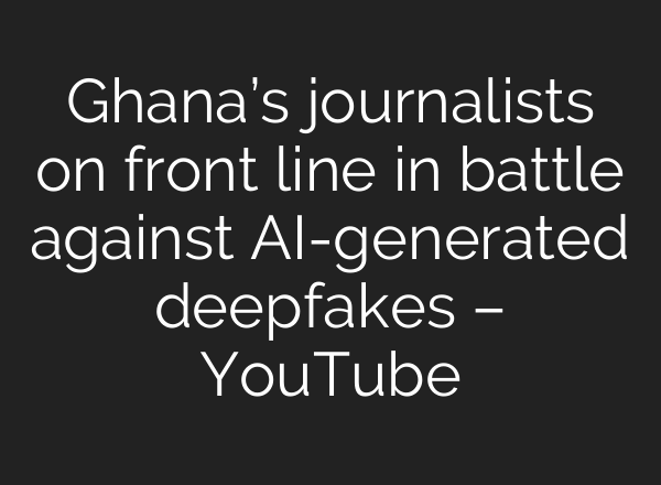 Ghana’s journalists on front line in battle against <b>AI</b>-generated deepfakes – YouTube