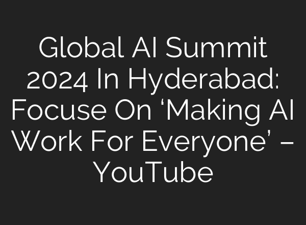 Global <b>AI</b> Summit 2024 In Hyderabad: Focuse On ‘Making <b>AI</b> Work For Everyone’ – YouTube