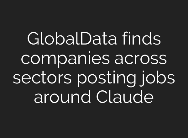 GlobalData finds companies across sectors posting jobs around Claude