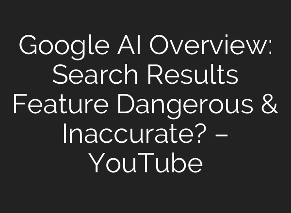 Google <b>AI</b> Overview: Search Results Feature Dangerous & Inaccurate? – YouTube