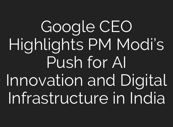 Google CEO Highlights PM Modi’s Push for <b>AI</b> Innovation and Digital Infrastructure in India
