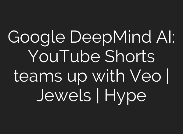 Google DeepMind <b>AI</b>: YouTube Shorts teams up with Veo | Jewels | Hype