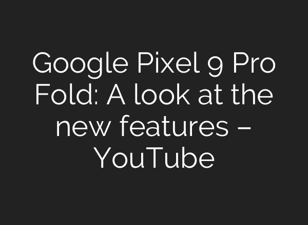Google Pixel 9 Pro Fold: A look at the new features – YouTube