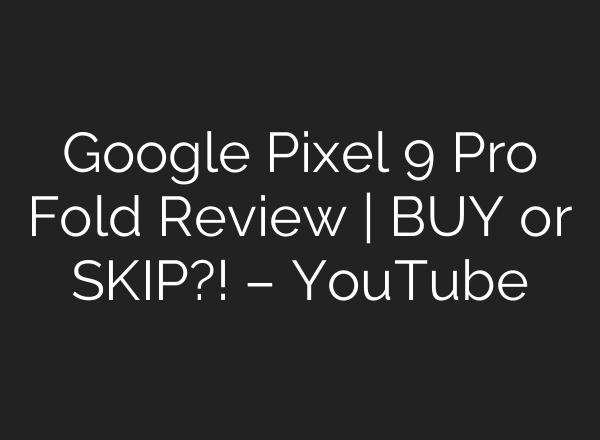 Google Pixel 9 Pro Fold Review | BUY or SKIP?! – YouTube