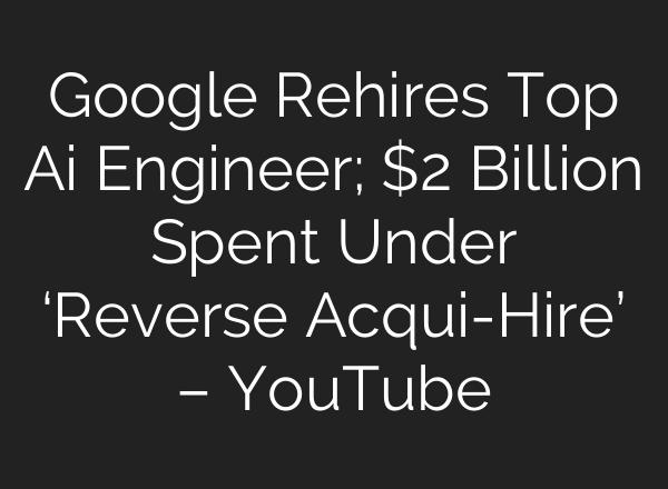 Google Rehires Top <b>Ai</b> Engineer; $2 Billion Spent Under ‘Reverse Acqui-Hire’ – YouTube