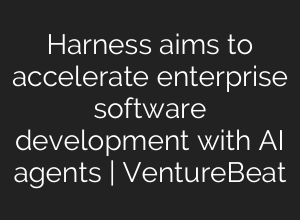 Harness aims to accelerate enterprise software development with AI agents | VentureBeat
