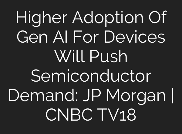 Higher Adoption Of Gen <b>AI</b> For Devices Will Push Semiconductor Demand: JP Morgan | CNBC TV18