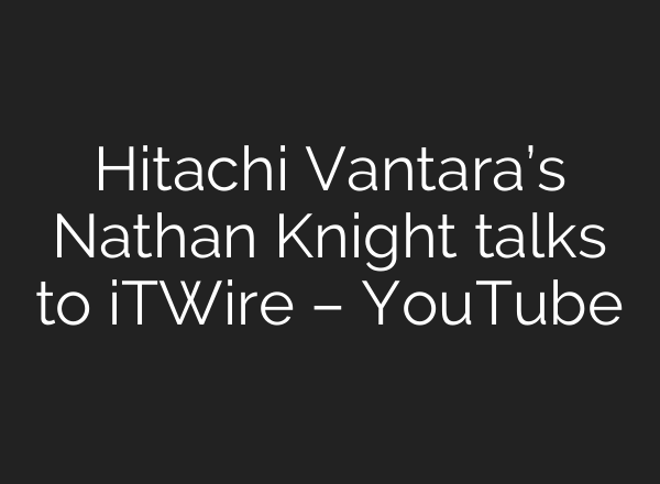 Hitachi Vantara’s Nathan Knight talks to iTWire – YouTube