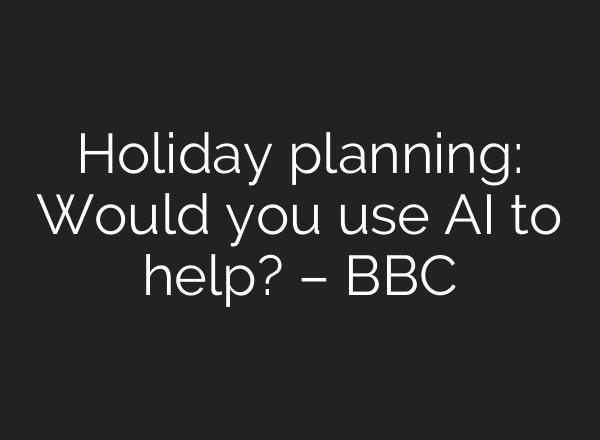 Holiday planning: Would you use AI to help? – BBC