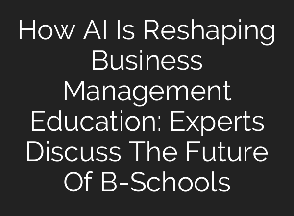 How <b>AI</b> Is Reshaping Business Management Education: Experts Discuss The Future Of B-Schools