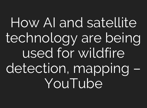 How <b>AI</b> and satellite technology are being used for wildfire detection, mapping – YouTube