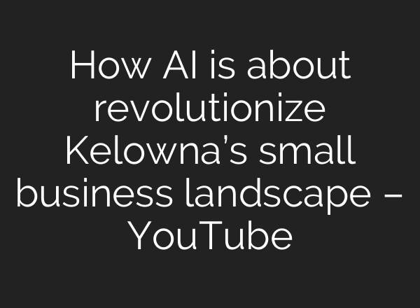 How <b>AI</b> is about revolutionize Kelowna’s small business landscape – YouTube