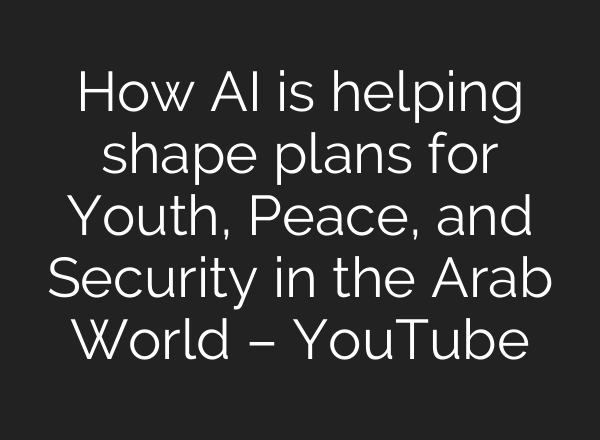How <b>AI</b> is helping shape plans for Youth, Peace, and Security in the Arab World – YouTube