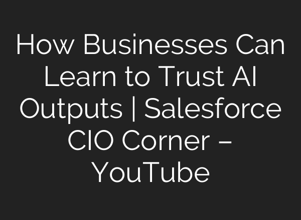 How Businesses Can Learn to Trust <b>AI</b> Outputs | Salesforce CIO Corner – YouTube