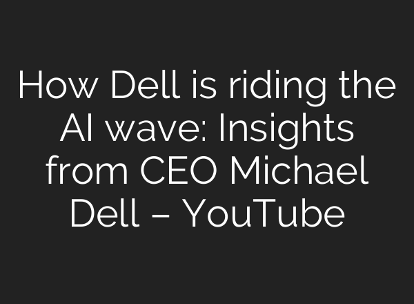 How Dell is riding the <b>AI</b> wave: Insights from CEO Michael Dell – YouTube