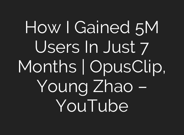How I Gained 5M Users In Just 7 Months | OpusClip, Young Zhao – YouTube