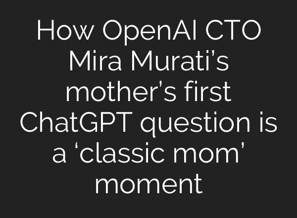 How OpenAI CTO Mira Murati’s mother’s first <b>ChatGPT</b> question is a ‘classic mom’ moment