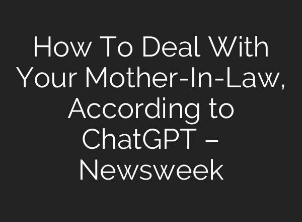 How To Deal With Your Mother-In-Law, According to <b>ChatGPT</b> – Newsweek