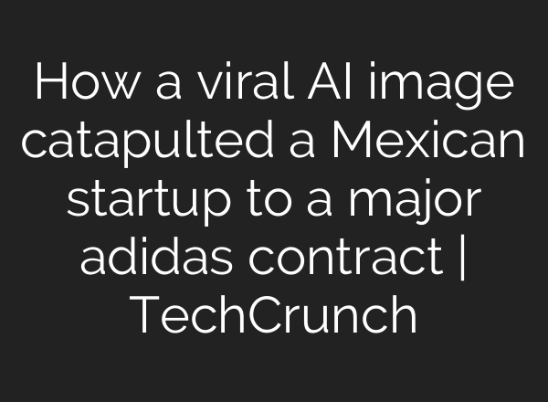 How a viral AI image catapulted a Mexican startup to a major adidas contract | TechCrunch