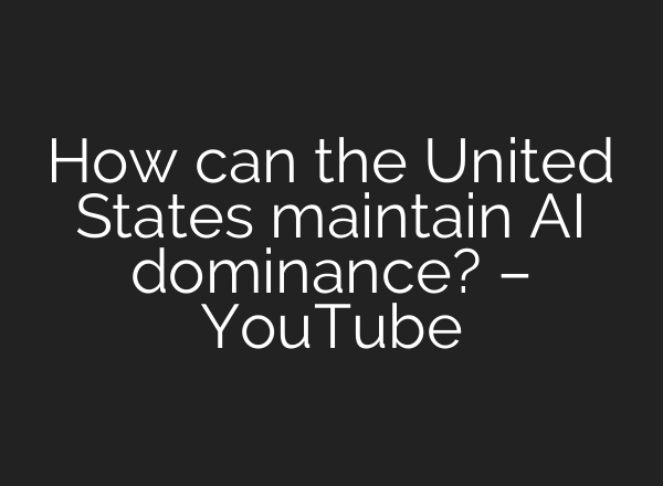 How can the United States maintain <b>AI</b> dominance? – YouTube
