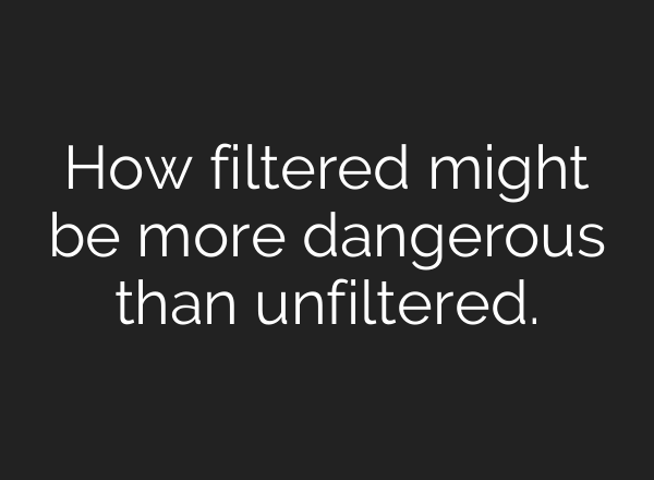 How filtered might be more dangerous than unfiltered.