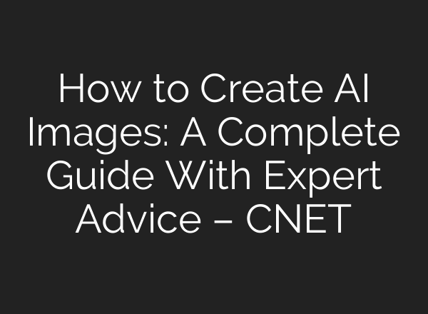 How to Create AI Images: A Complete Guide With Expert Advice – CNET
