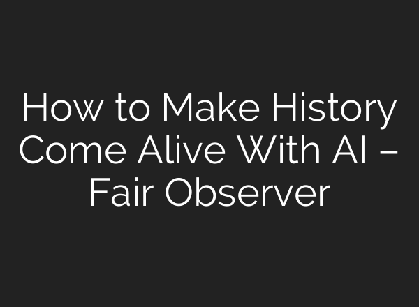 How to Make History Come Alive With AI – Fair Observer
