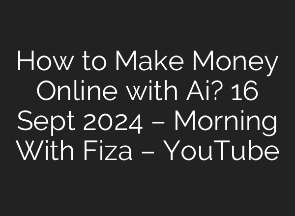 How to Make Money Online with <b>Ai</b>? 16 Sept 2024 – Morning With Fiza – YouTube