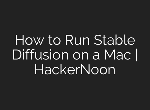 How to Run <b>Stable Diffusion</b> on a Mac | HackerNoon