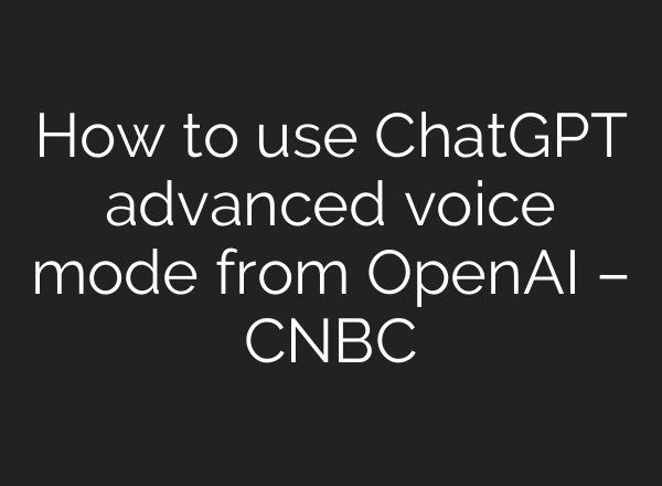 How to use <b>ChatGPT</b> advanced voice mode from OpenAI – CNBC