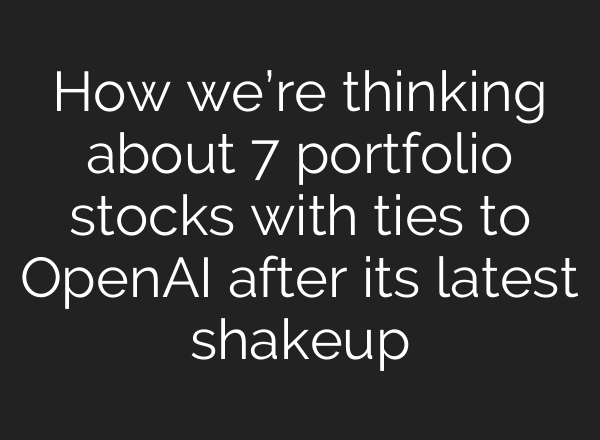 How we’re thinking about 7 portfolio stocks with ties to <b>OpenAI</b> after its latest shakeup