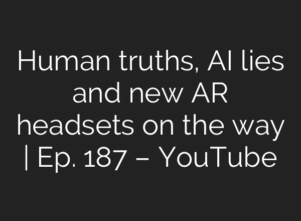 Human truths, <b>AI</b> lies and new AR headsets on the way | Ep. 187 – YouTube